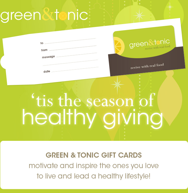 'tis the season of healthy giving - GREEN & TONIC GIFT CARDS- motivate and inspire the ones you love to live and lead a healthy lifestyle!